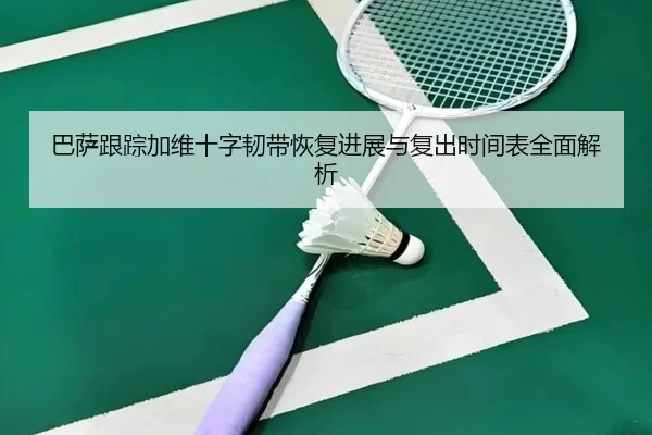 巴萨跟踪加维十字韧带恢复进展与复出时间表全面解析