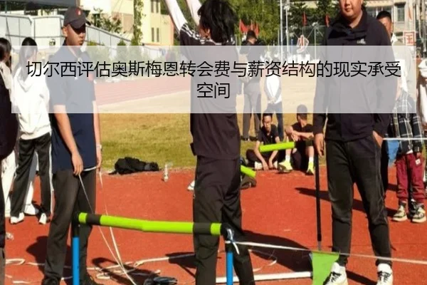 切尔西评估奥斯梅恩转会费与薪资结构的现实承受空间